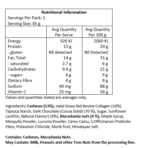 Cashews [53%], halal grass-fed bovine collagen [18%], tapioca starch, dark chocolate (cocoa solids 70%, sugar, sunflower lecithin, natural flavour) [4%], macadamia nuts (4%), maple syrup, mesquite powder, lucuma powder, camu camu, S.officinarum prebiotic fibre, potassium chloride, monk fruit, Himalayan salt. 