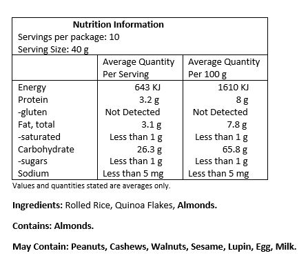 Rolled Rice, Organic Quinoa Flakes, Almond Meal.

Contains: Almonds. 

May Contain: Peanuts, cashews, walnuts, sesame, lupin, egg & milk. 