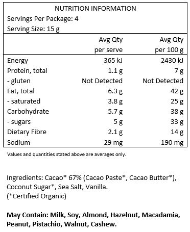 Cacao* 67% (Cacao Paste*, Cacao Butter*), Coconut Sugar*, Sea Salt, Vanilla *Certified
Organic