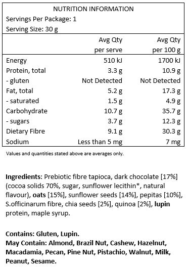 Prebiotic fibre tapioca, dark chocolate [17%] (cocoa solids 70%, sugar, sunflower lecithin*, natural flavour), oats [15%], sunflower seeds [14%], pepitas (10%), S.officinarum fibre, chia seeds (2%), quinoa (2%), lupin protein, maple syrup.